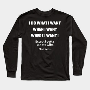 i do what i want when i want where i want except i gotta ask my wife Long Sleeve T-Shirt